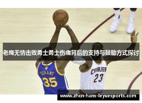 老鹰无情击败勇士勇士伤痛背后的支持与鼓励方式探讨 老鹰无情击败勇士勇士伤痛背后的支持与鼓励方式探讨