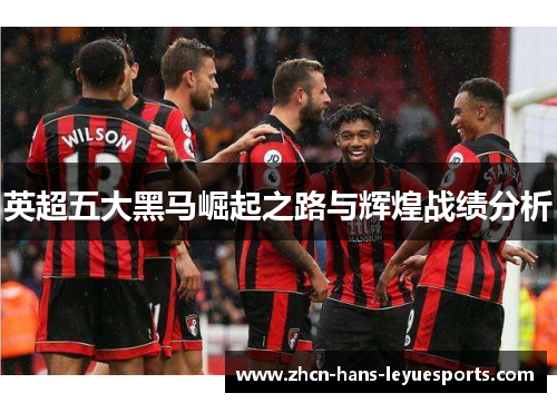 英超五大黑马崛起之路与辉煌战绩分析 英超五大黑马崛起之路与辉煌战绩分析