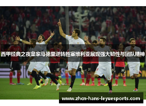 西甲经典之夜皇家马德里逆转胜塞维利亚展现强大韧性与团队精神