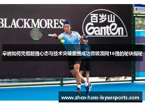 辛纳如何凭借超强心态与技术突破重围成功晋级澳网16强的秘诀揭秘