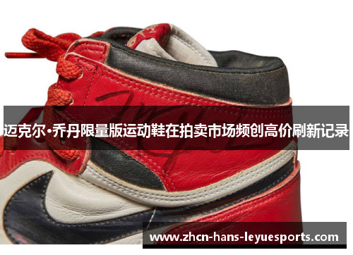 迈克尔·乔丹限量版运动鞋在拍卖市场频创高价刷新记录 迈克尔·乔丹限量版运动鞋在拍卖市场频创高价刷新记录