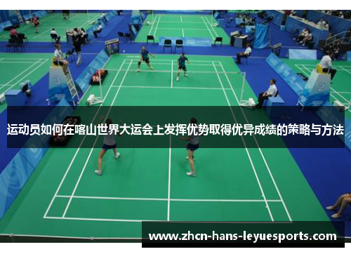 运动员如何在喀山世界大运会上发挥优势取得优异成绩的策略与方法