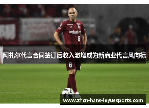 阿扎尔代言合同签订后收入激增成为新商业代言风向标