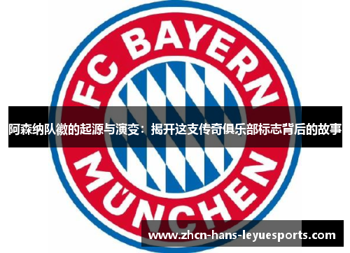 阿森纳队徽的起源与演变：揭开这支传奇俱乐部标志背后的故事