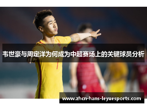 韦世豪与周定洋为何成为中超赛场上的关键球员分析