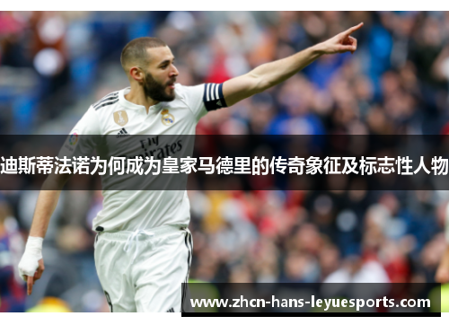 迪斯蒂法诺为何成为皇家马德里的传奇象征及标志性人物