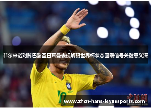菲尔米诺对阵巴黎圣日耳曼表现解码世界杯状态回暖信号关键意义深 菲尔米诺对阵巴黎圣日耳曼表现解码世界杯状态回暖信号关键意义深
