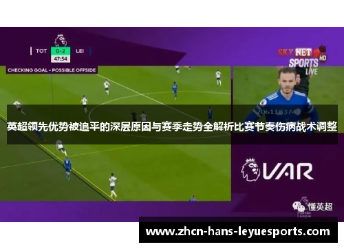 英超领先优势被追平的深层原因与赛季走势全解析比赛节奏伤病战术调整 英超领先优势被追平的深层原因与赛季走势全解析比赛节奏伤病战术调整