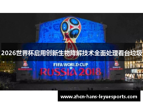 2026世界杯启用创新生物降解技术全面处理看台垃圾 2026世界杯启用创新生物降解技术全面处理看台垃圾