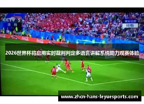 2026世界杯将启用实时裁判判定多语言讲解系统助力观赛体验