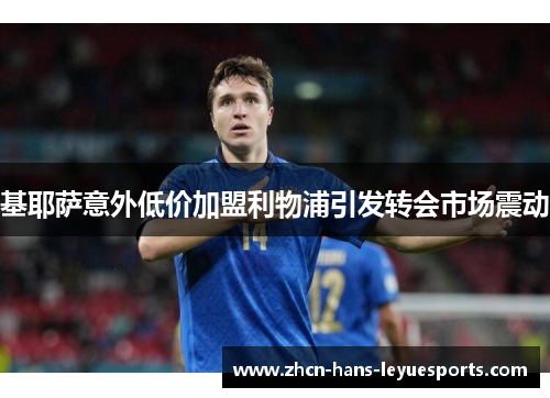 基耶萨意外低价加盟利物浦引发转会市场震动