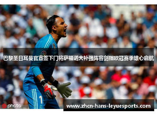 巴黎圣日耳曼官宣签下门将萨福诺夫补强阵容剑指欧冠赛季雄心启航 巴黎圣日耳曼官宣签下门将萨福诺夫补强阵容剑指欧冠赛季雄心启航