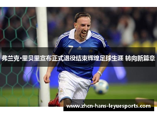 弗兰克·里贝里宣布正式退役结束辉煌足球生涯 转向新篇章 弗兰克·里贝里宣布正式退役结束辉煌足球生涯 转向新篇章