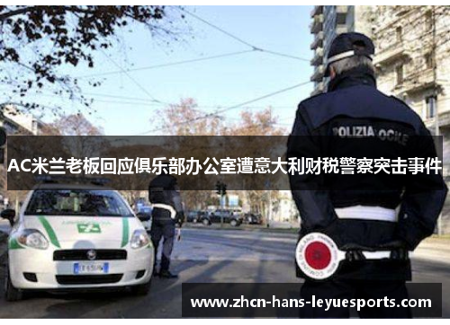 AC米兰老板回应俱乐部办公室遭意大利财税警察突击事件 AC米兰老板回应俱乐部办公室遭意大利财税警察突击事件