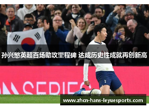 孙兴慜英超百场助攻里程碑 达成历史性成就再创新高 孙兴慜英超百场助攻里程碑 达成历史性成就再创新高