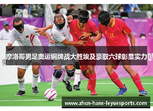 摩洛哥男足奥运铜牌战大胜埃及豪取六球彰显实力 摩洛哥男足奥运铜牌战大胜埃及豪取六球彰显实力