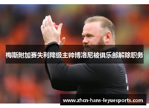 梅斯附加赛失利降级主帅博洛尼被俱乐部解除职务 梅斯附加赛失利降级主帅博洛尼被俱乐部解除职务
