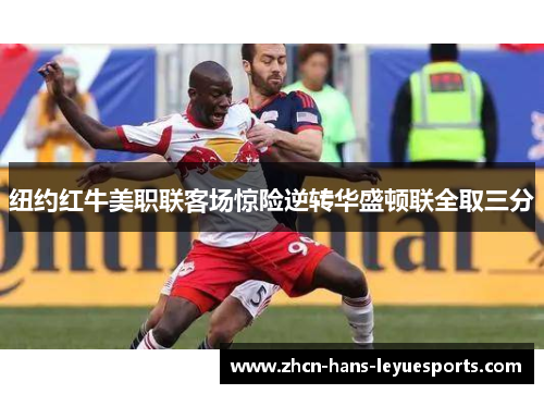 纽约红牛美职联客场惊险逆转华盛顿联全取三分 纽约红牛美职联客场惊险逆转华盛顿联全取三分