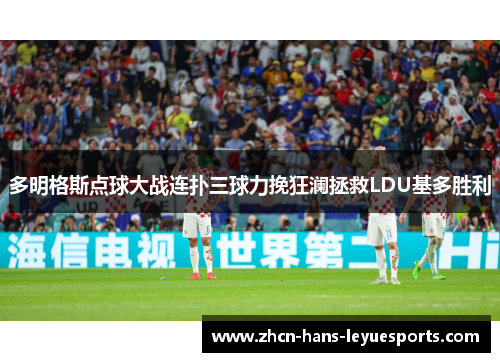 多明格斯点球大战连扑三球力挽狂澜拯救LDU基多胜利
